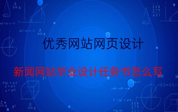 优秀网站网页设计 新闻网站毕业设计任务书怎么写？